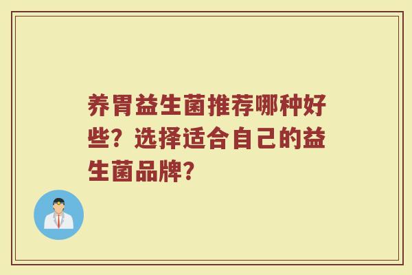 养胃益生菌推荐哪种好些?选择适合自己的益生菌品牌?