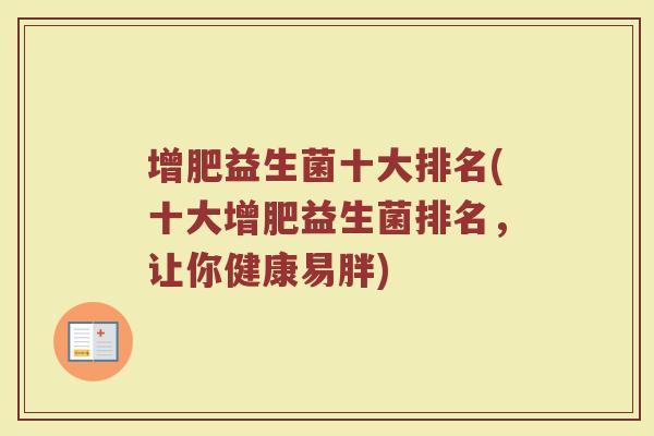 增肥益生菌十大排名(十大增肥益生菌排名,让你健康易胖)