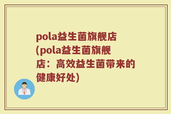 pola益生菌旗舰店(pola益生菌旗舰店:高效益生菌带来的健康好处)