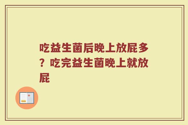 吃益生菌后晚上放屁多?吃完益生菌晚上就放屁 吃益生菌后晚上放屁多?吃完益生菌晚上就放屁