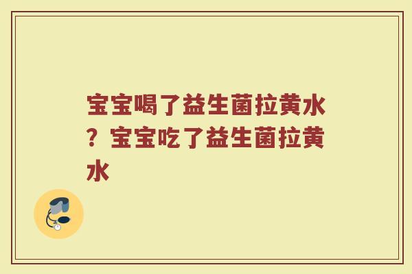 宝宝喝了益生菌拉黄水?宝宝吃了益生菌拉黄水