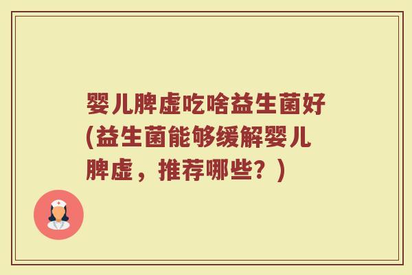 婴儿脾虚吃啥益生菌好(益生菌能够缓解婴儿脾虚,推荐哪些?)