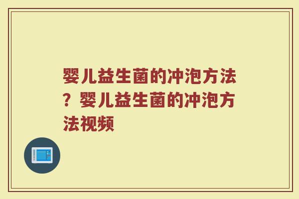 婴儿益生菌的冲泡方法?婴儿益生菌的冲泡方法视频