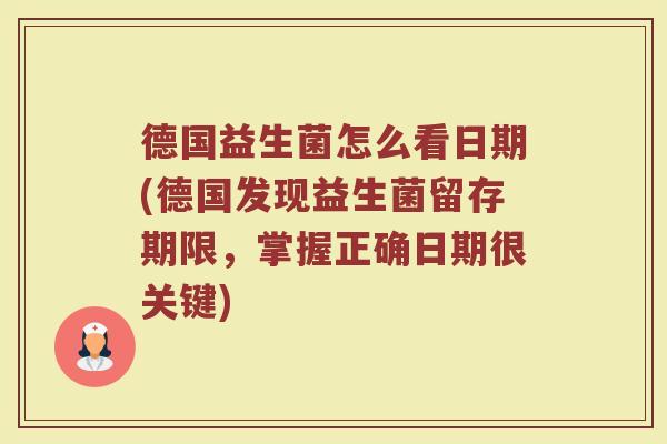 德国益生菌怎么看日期(德国发现益生菌留存期限,掌握正确日期很关键)