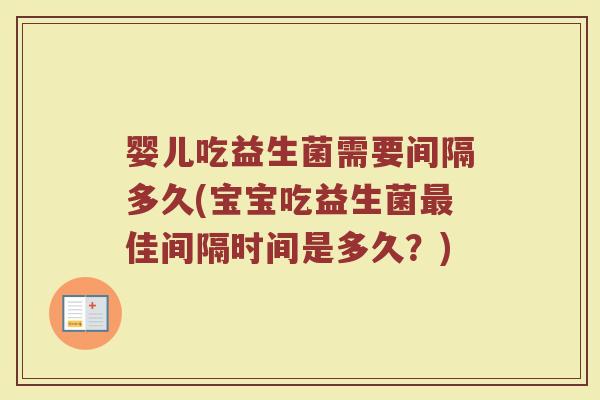 婴儿吃益生菌需要间隔多久(宝宝吃益生菌最佳间隔时间是多久?)
