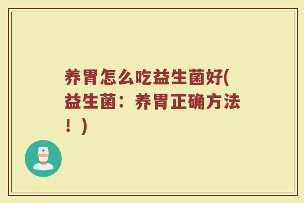 养胃怎么吃益生菌好(益生菌：养胃正确方法！)