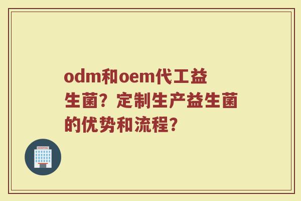 odm和oem代工益生菌?定制生产益生菌的优势和流程?