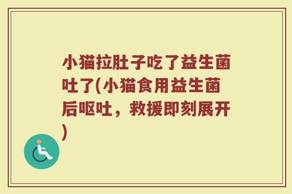 小猫拉肚子吃了益生菌吐了(小猫食用益生菌后，救援即刻展开)