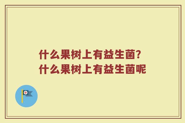 什么果树上有益生菌?什么果树上有益生菌呢