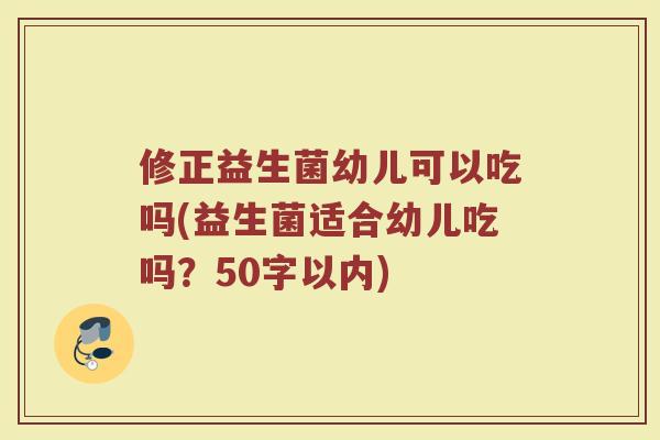 修正益生菌幼儿可以吃吗(益生菌适合幼儿吃吗?)