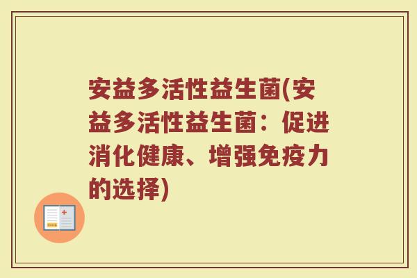 安益多活性益生菌(安益多活性益生菌:促进消化健康、增强免疫力的选择)