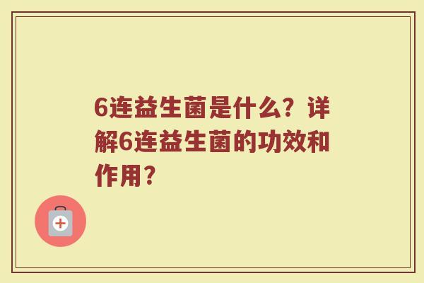6连益生菌是什么?详解6连益生菌的功效和作用?