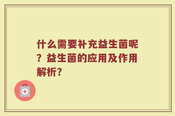 什么需要补充益生菌呢?益生菌的应用及作用解析? 什么需要补充益生菌呢?益生菌的应用及作用解析?