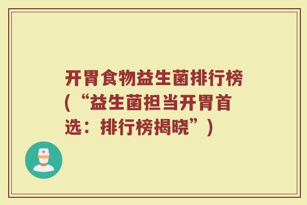 开胃食物益生菌排行榜(“益生菌担当开胃首选:排行榜揭晓”)