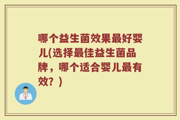 哪个益生菌效果好婴儿(选择佳益生菌品牌,哪个适合婴儿有效?) 哪个益生菌效果好婴儿(选择佳益生菌品牌,哪个适合婴儿有效?)