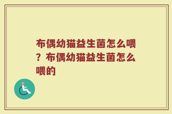 布偶幼猫益生菌怎么喂?布偶幼猫益生菌怎么喂的