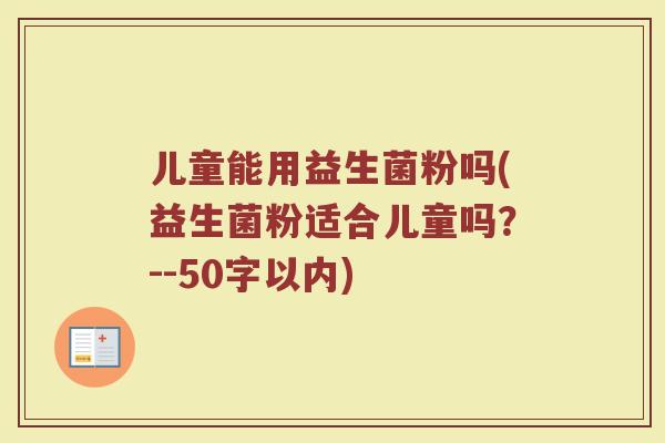儿童能用益生菌粉吗(益生菌粉适合儿童吗?)