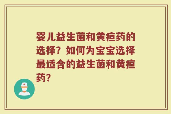 婴儿益生菌和黄疸药的选择?如何为宝宝选择最适合的益生菌和黄疸药?