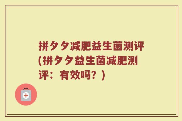 拼夕夕减肥益生菌测评(拼夕夕益生菌减肥测评:有效吗?)