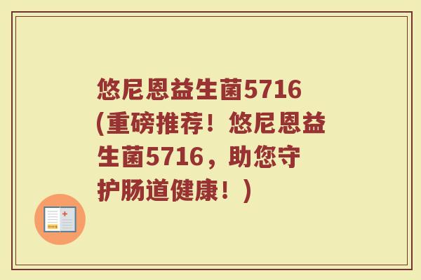 悠尼恩益生菌5716(重磅推荐!悠尼恩益生菌5716,助您守护肠道健康!)