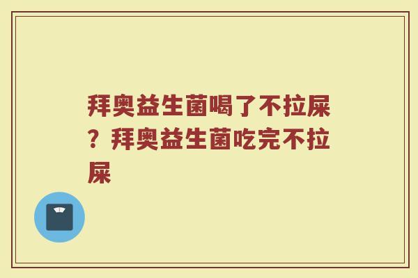拜奥益生菌喝了不拉屎?拜奥益生菌吃完不拉屎