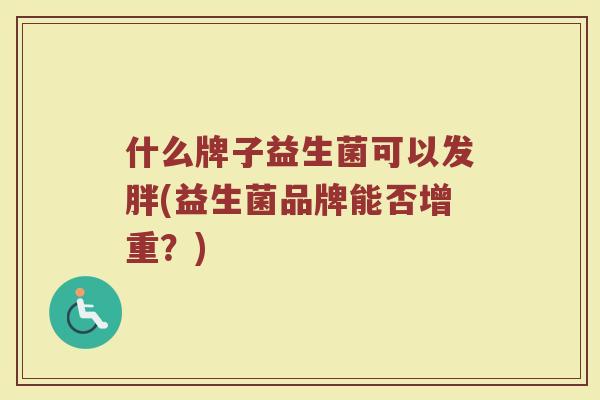 什么牌子益生菌可以发胖(益生菌品牌能否增重?)