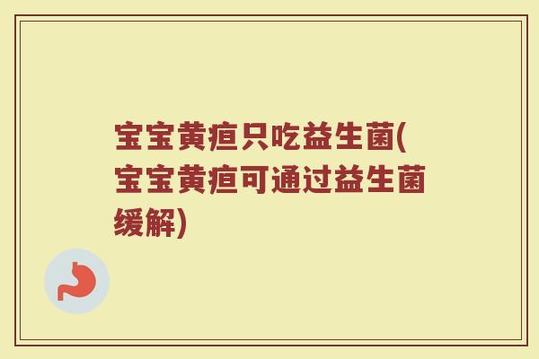 宝宝黄疸只吃益生菌(宝宝黄疸可通过益生菌缓解)