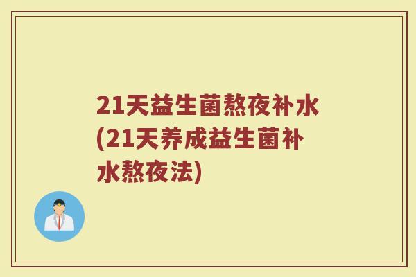 21天益生菌熬夜补水(21天养成益生菌补水熬夜法)