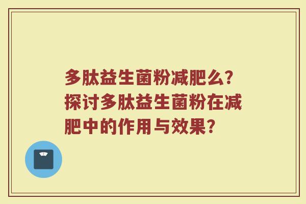多肽益生菌粉减肥么?探讨多肽益生菌粉在减肥中的作用与效果?