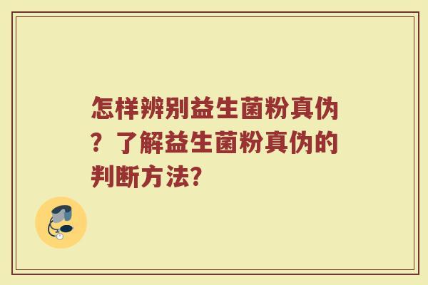 怎样辨别益生菌粉真伪?了解益生菌粉真伪的判断方法?