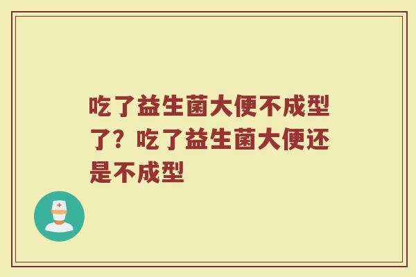 吃了益生菌大便不成型了？吃了益生菌大便还是不成型