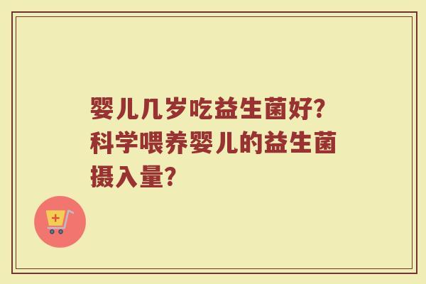 婴儿几岁吃益生菌好?科学喂养婴儿的益生菌摄入量?