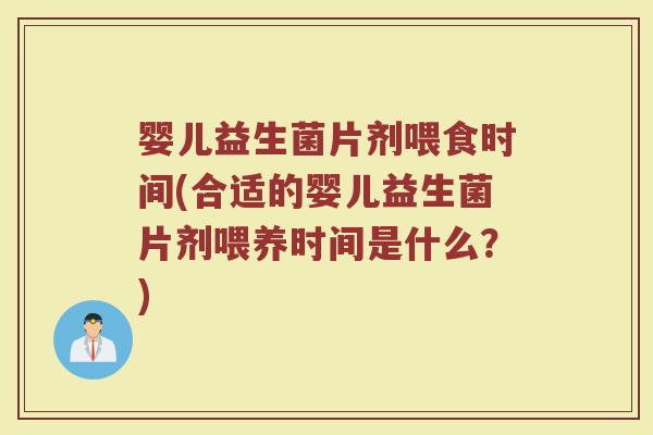 婴儿益生菌片剂喂食时间(合适的婴儿益生菌片剂喂养时间是什么?)