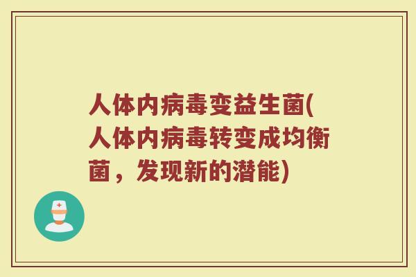 人体内病毒变益生菌(人体内病毒转变成均衡菌,发现新的潜能)