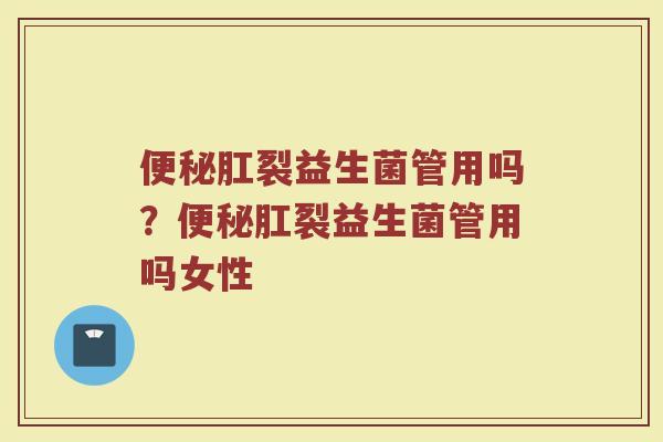 肛裂益生菌管用吗?肛裂益生菌管用吗女性 肛裂益生菌管用吗?肛裂益生菌管用吗女性