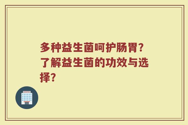 多种益生菌呵护肠胃?了解益生菌的功效与选择?