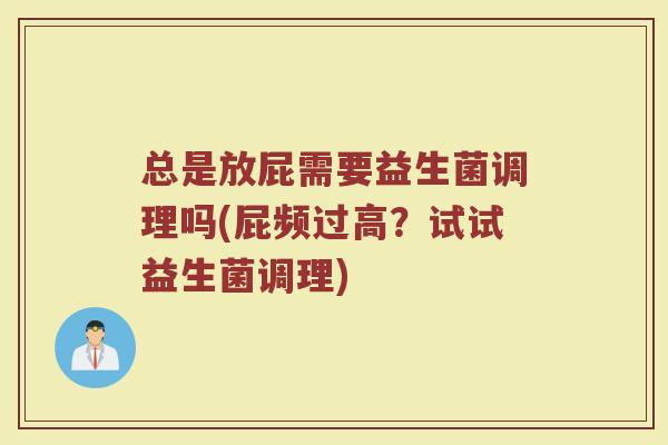 总是放屁需要益生菌调理吗(屁频过高?试试益生菌调理)