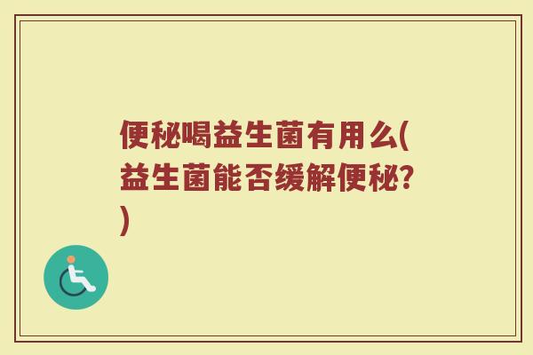 便秘喝益生菌有用么(益生菌能否缓解便秘?)