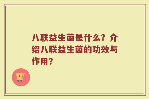 八联益生菌是什么?介绍八联益生菌的功效与作用?