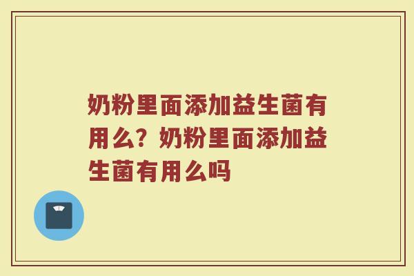 奶粉里面添加益生菌有用么?奶粉里面添加益生菌有用么吗