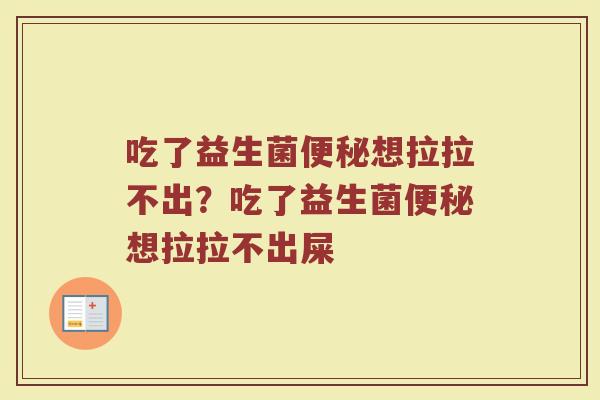 吃了益生菌便秘想拉拉不出?吃了益生菌便秘想拉拉不出屎