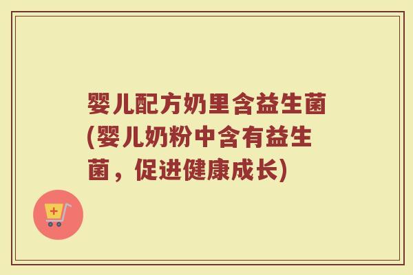 婴儿配方奶里含益生菌(婴儿奶粉中含有益生菌，促进健康成长)