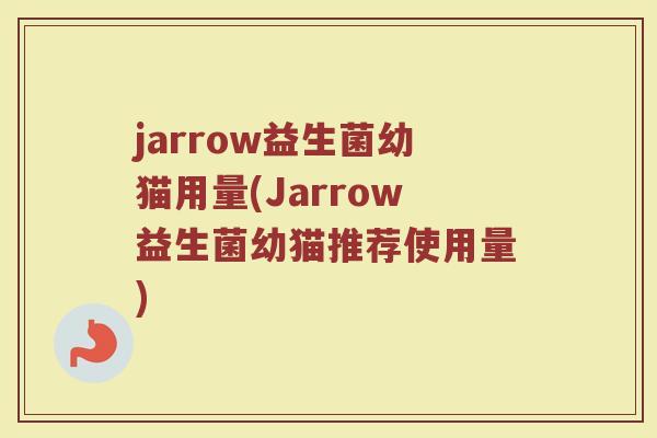jarrow益生菌幼猫用量(Jarrow益生菌幼猫推荐使用量)