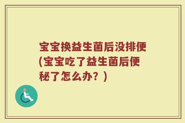 宝宝换益生菌后没排便(宝宝吃了益生菌后便秘了怎么办？)