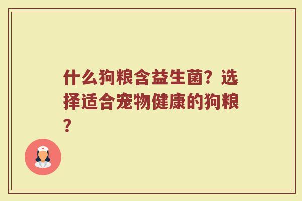 什么狗粮含益生菌？选择适合宠物健康的狗粮？