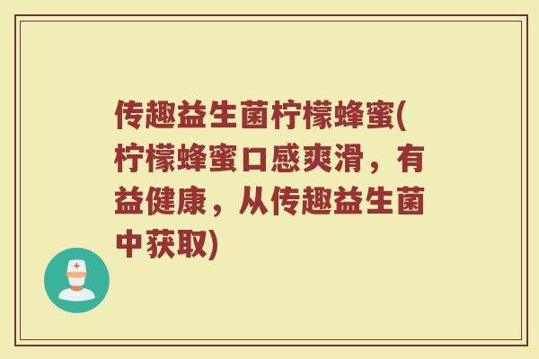 传趣益生菌柠檬蜂蜜(柠檬蜂蜜口感爽滑,有益健康,从传趣益生菌中获取)
