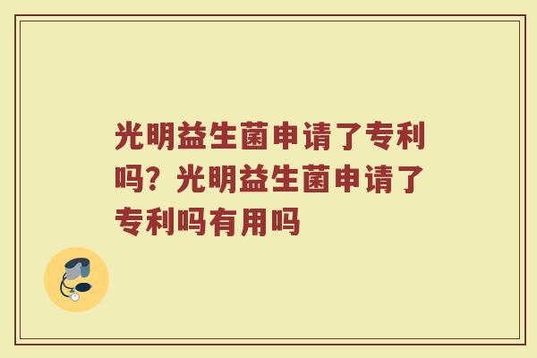 光明益生菌申请了专利吗?光明益生菌申请了专利吗有用吗 光明益生菌申请了专利吗?光明益生菌申请了专利吗有用吗