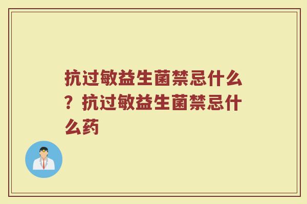抗过敏益生菌禁忌什么？抗过敏益生菌禁忌什么药