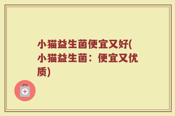 小猫益生菌便宜又好(小猫益生菌:便宜又优质)