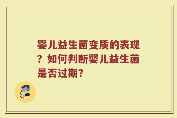 婴儿益生菌变质的表现?如何判断婴儿益生菌是否过期?